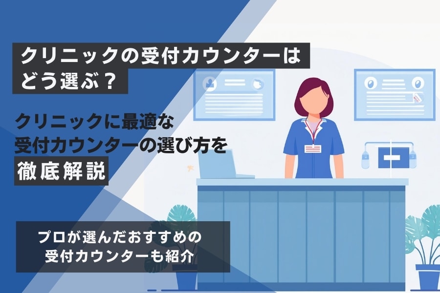 クリニックに最適な受付カウンター5選!選び方や外せないポイントまで解説